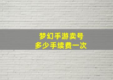 梦幻手游卖号多少手续费一次