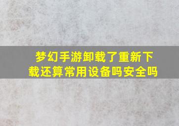 梦幻手游卸载了重新下载还算常用设备吗安全吗