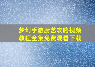 梦幻手游厨艺攻略视频教程全集免费观看下载