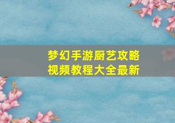 梦幻手游厨艺攻略视频教程大全最新