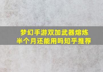 梦幻手游双加武器熔炼半个月还能用吗知乎推荐