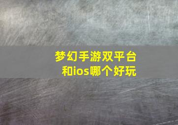 梦幻手游双平台和ios哪个好玩