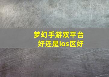 梦幻手游双平台好还是ios区好