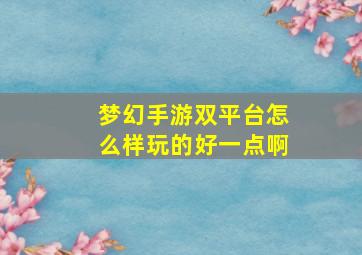 梦幻手游双平台怎么样玩的好一点啊