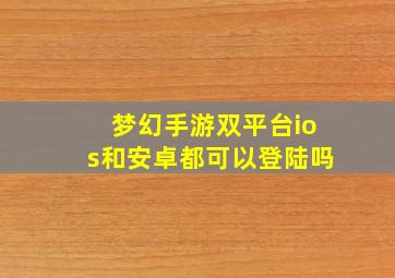 梦幻手游双平台ios和安卓都可以登陆吗