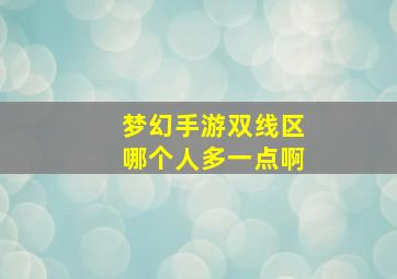 梦幻手游双线区哪个人多一点啊