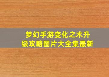 梦幻手游变化之术升级攻略图片大全集最新