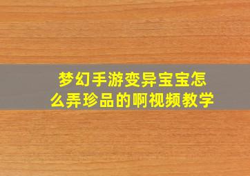 梦幻手游变异宝宝怎么弄珍品的啊视频教学