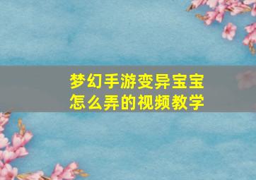 梦幻手游变异宝宝怎么弄的视频教学