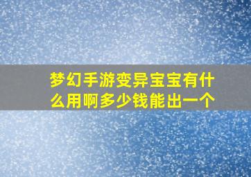 梦幻手游变异宝宝有什么用啊多少钱能出一个