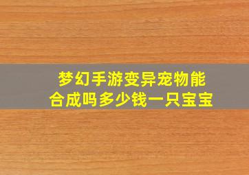 梦幻手游变异宠物能合成吗多少钱一只宝宝