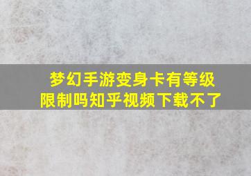 梦幻手游变身卡有等级限制吗知乎视频下载不了