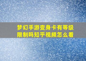 梦幻手游变身卡有等级限制吗知乎视频怎么看