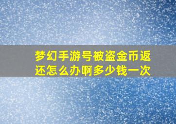 梦幻手游号被盗金币返还怎么办啊多少钱一次