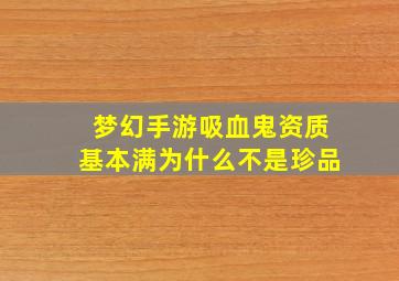 梦幻手游吸血鬼资质基本满为什么不是珍品