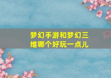 梦幻手游和梦幻三维哪个好玩一点儿