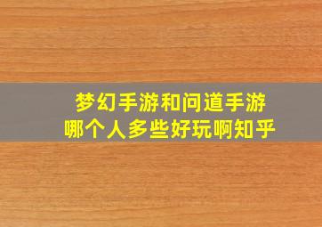 梦幻手游和问道手游哪个人多些好玩啊知乎