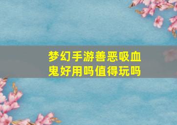 梦幻手游善恶吸血鬼好用吗值得玩吗