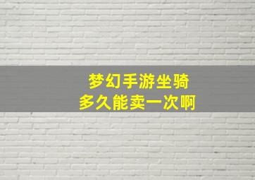 梦幻手游坐骑多久能卖一次啊