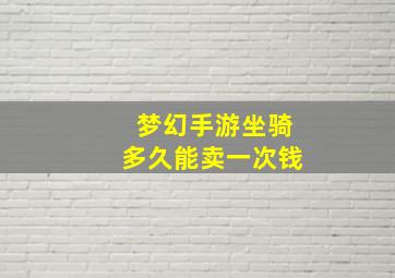 梦幻手游坐骑多久能卖一次钱