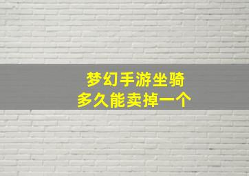 梦幻手游坐骑多久能卖掉一个