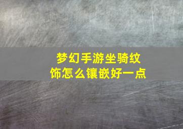 梦幻手游坐骑纹饰怎么镶嵌好一点