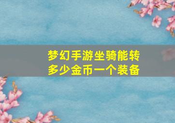 梦幻手游坐骑能转多少金币一个装备