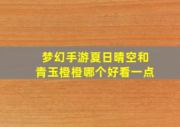 梦幻手游夏日晴空和青玉橙橙哪个好看一点