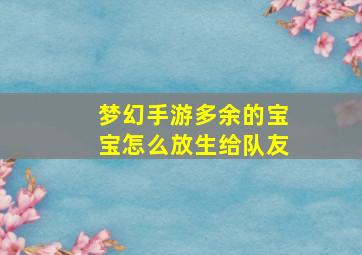 梦幻手游多余的宝宝怎么放生给队友