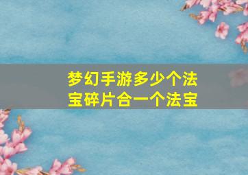 梦幻手游多少个法宝碎片合一个法宝