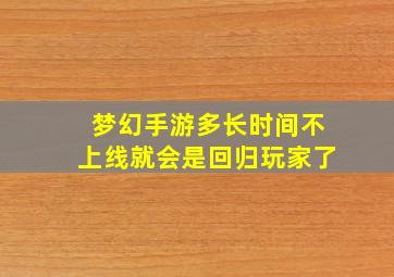 梦幻手游多长时间不上线就会是回归玩家了