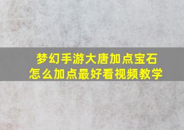 梦幻手游大唐加点宝石怎么加点最好看视频教学