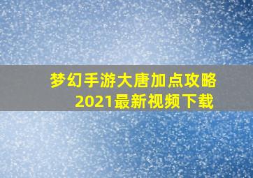 梦幻手游大唐加点攻略2021最新视频下载