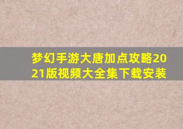 梦幻手游大唐加点攻略2021版视频大全集下载安装