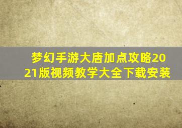 梦幻手游大唐加点攻略2021版视频教学大全下载安装