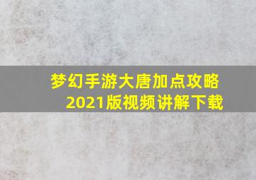 梦幻手游大唐加点攻略2021版视频讲解下载