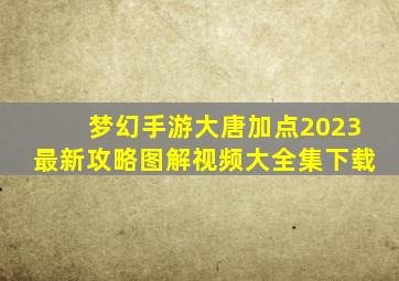 梦幻手游大唐加点2023最新攻略图解视频大全集下载