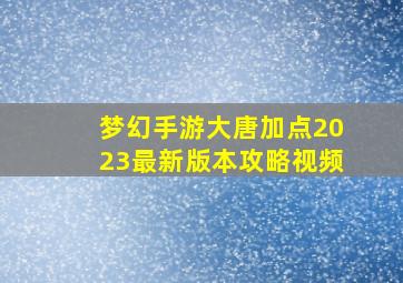 梦幻手游大唐加点2023最新版本攻略视频