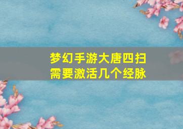 梦幻手游大唐四扫需要激活几个经脉