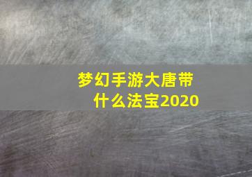 梦幻手游大唐带什么法宝2020