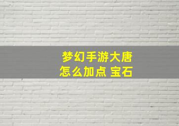 梦幻手游大唐怎么加点 宝石