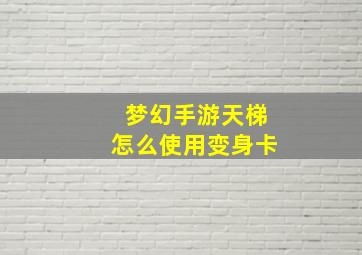 梦幻手游天梯怎么使用变身卡