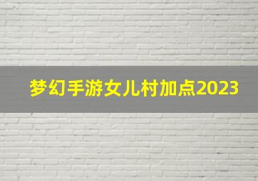 梦幻手游女儿村加点2023