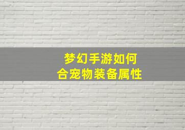 梦幻手游如何合宠物装备属性