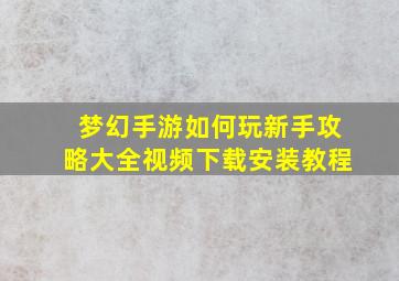 梦幻手游如何玩新手攻略大全视频下载安装教程