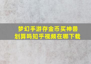 梦幻手游存金币买神兽划算吗知乎视频在哪下载