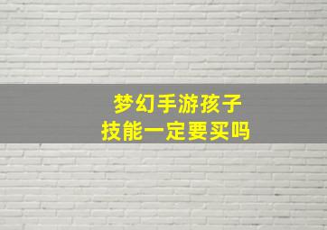 梦幻手游孩子技能一定要买吗