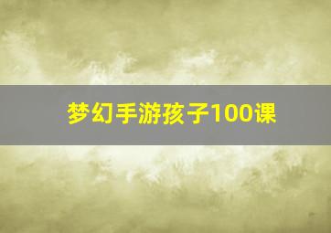 梦幻手游孩子100课