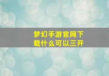 梦幻手游官网下载什么可以三开