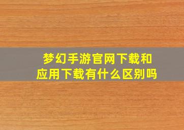 梦幻手游官网下载和应用下载有什么区别吗